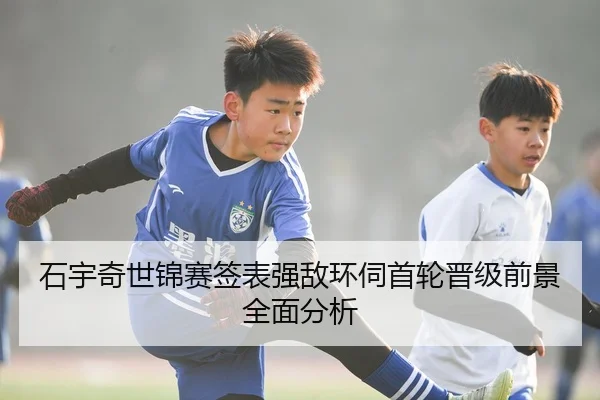 石宇奇世锦赛签表强敌环伺首轮晋级前景全面分析