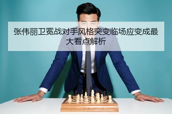 张伟丽卫冕战对手风格突变临场应变成最大看点解析