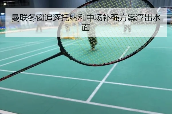 曼联冬窗追逐托纳利中场补强方案浮出水面